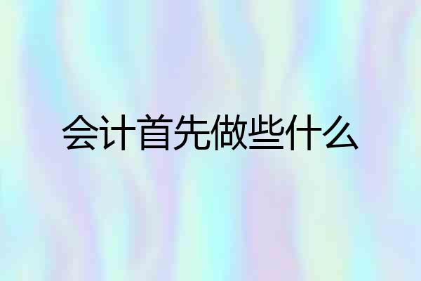 会计首先做些什么