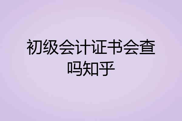 初级会计证书会查吗知乎