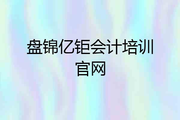盘锦亿钜会计培训官网