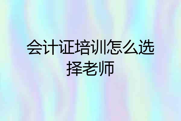 会计证培训怎么选择老师