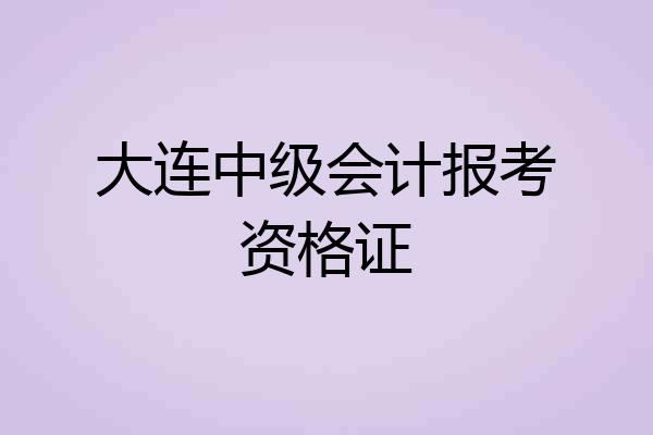 大连中级会计报考资格证