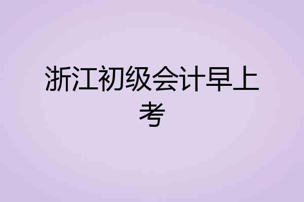 浙江初级会计早上考