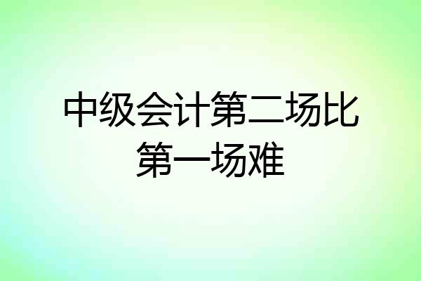 中级会计第二场比第一场难