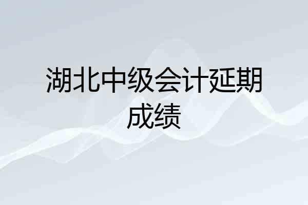 湖北中级会计延期成绩