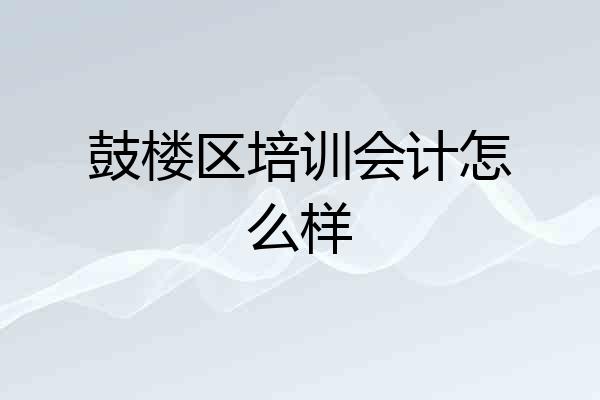 鼓楼区培训会计怎么样