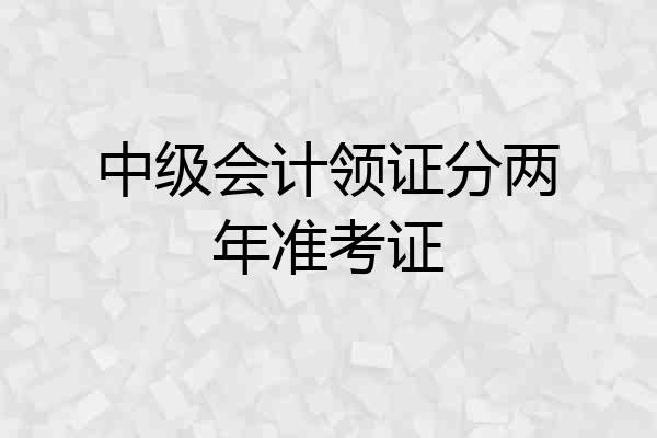 中级会计领证分两年准考证