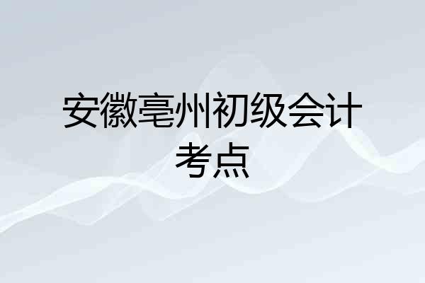 安徽亳州初级会计考点