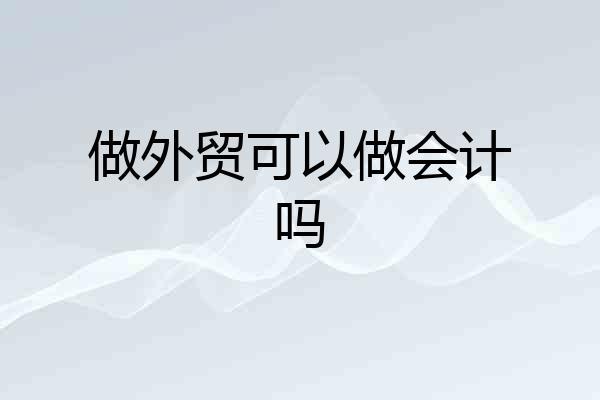 做外贸可以做会计吗