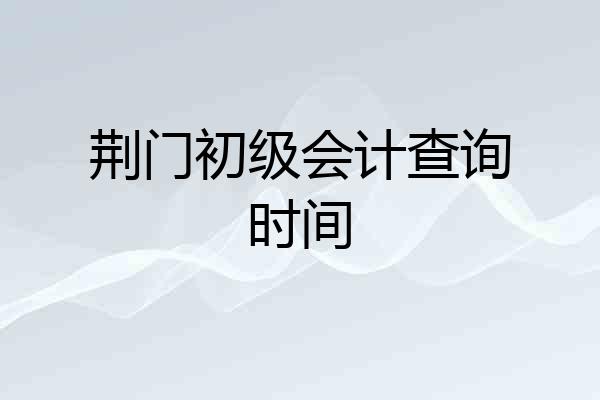 荆门初级会计查询时间