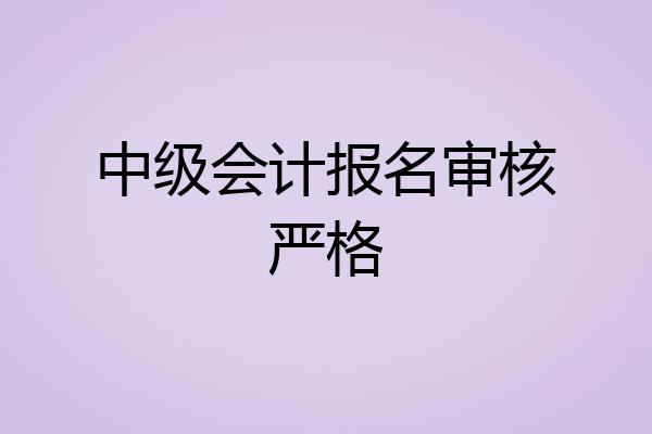 中级会计报名审核严格