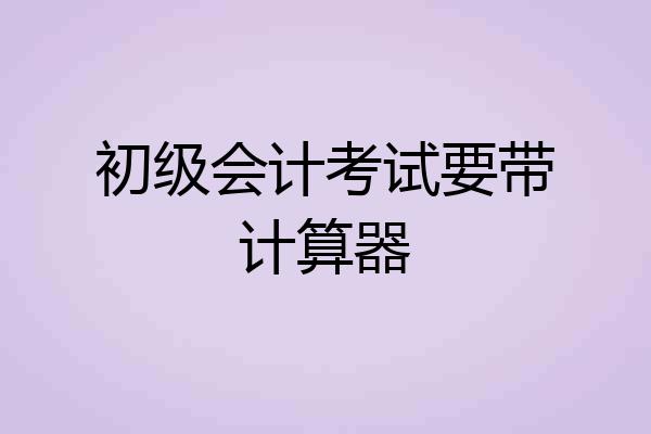 初级会计考试要带计算器