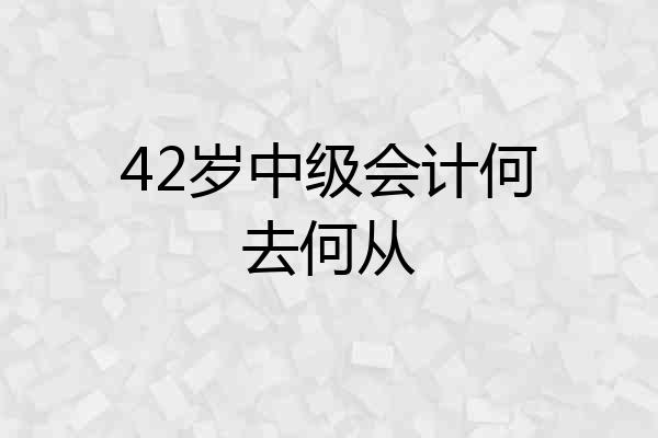 42岁中级会计何去何从