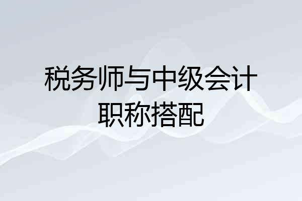 税务师与中级会计职称搭配