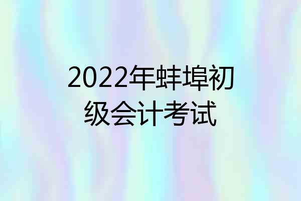 2022年蚌埠初级会计考试