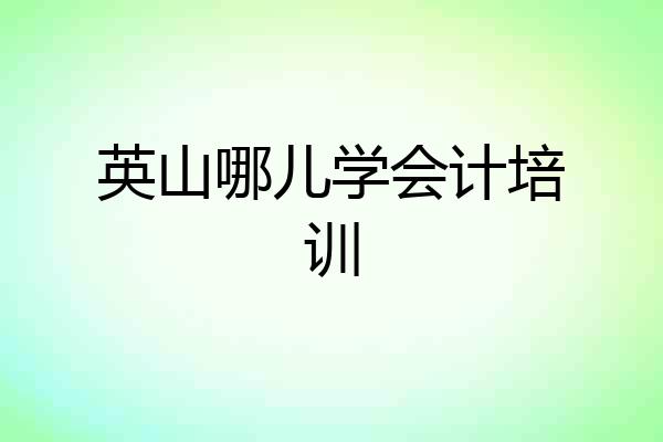 英山哪儿学会计培训