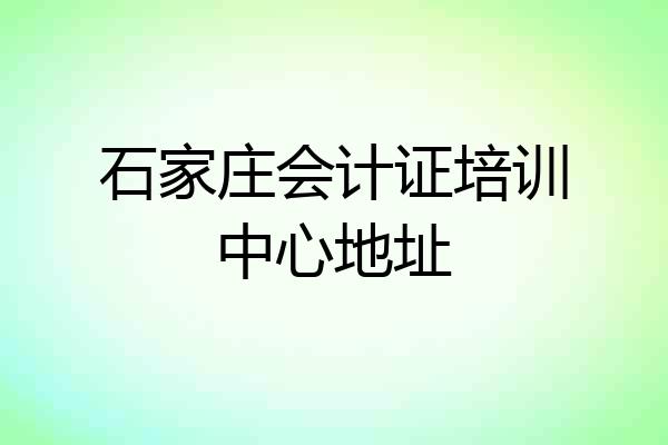 石家庄会计证培训中心地址