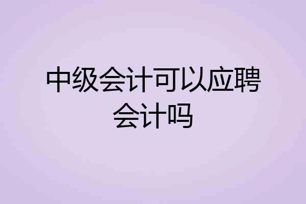 中级会计可以应聘会计吗