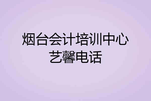 烟台会计培训中心艺馨电话