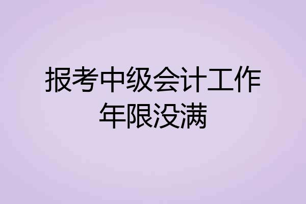 报考中级会计工作年限没满