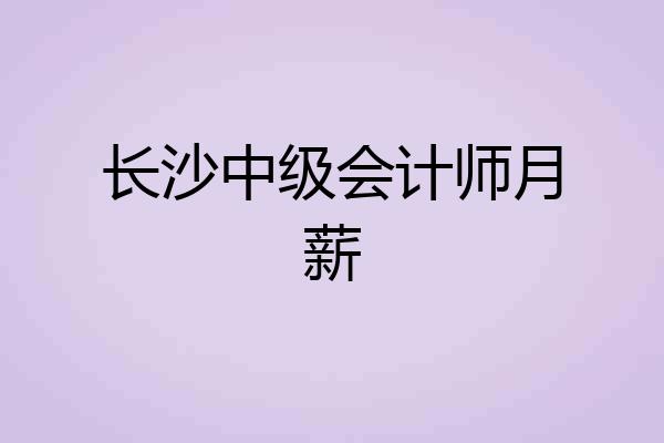 长沙中级会计师月薪