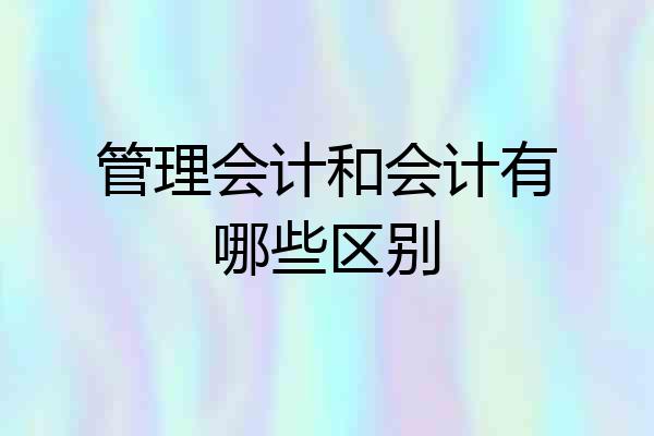 管理会计和会计有哪些区别