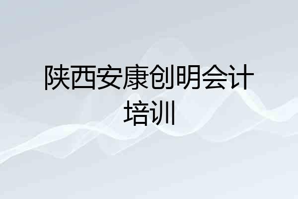 陕西安康创明会计培训
