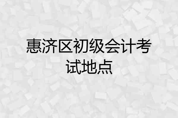 惠济区初级会计考试地点