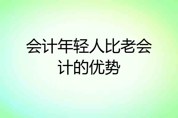 会计年轻人比老会计的优势