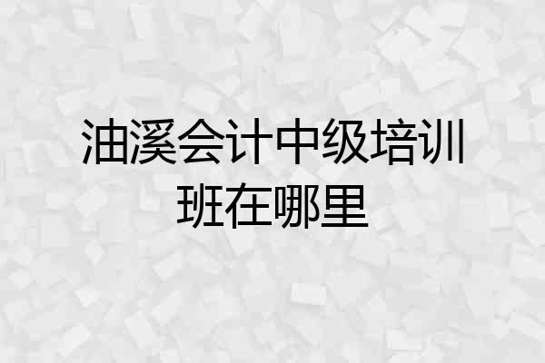 油溪会计中级培训班在哪里