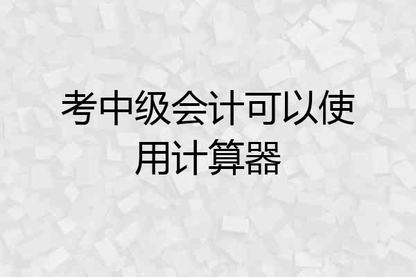 考中级会计可以使用计算器