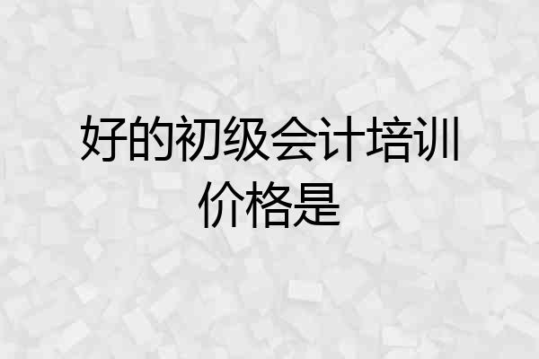 好的初级会计培训价格是