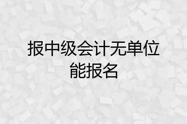 报中级会计无单位能报名