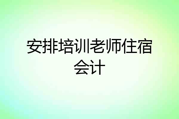 安排培训老师住宿会计