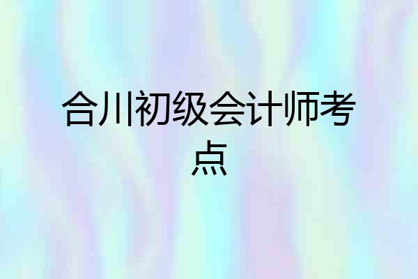 合川初级会计师考点