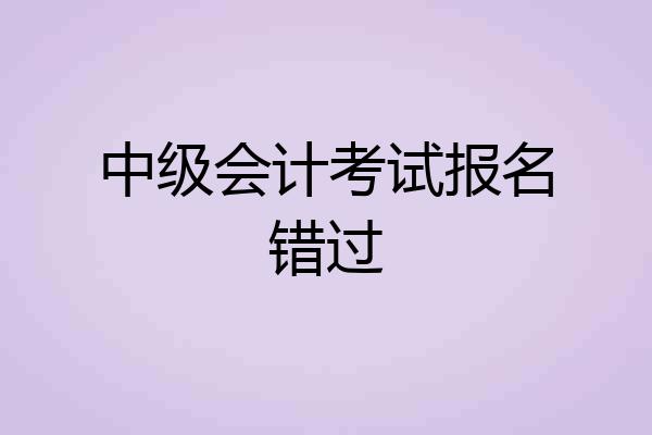 中级会计考试报名错过