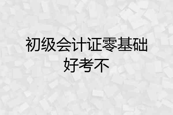 初级会计证零基础好考不