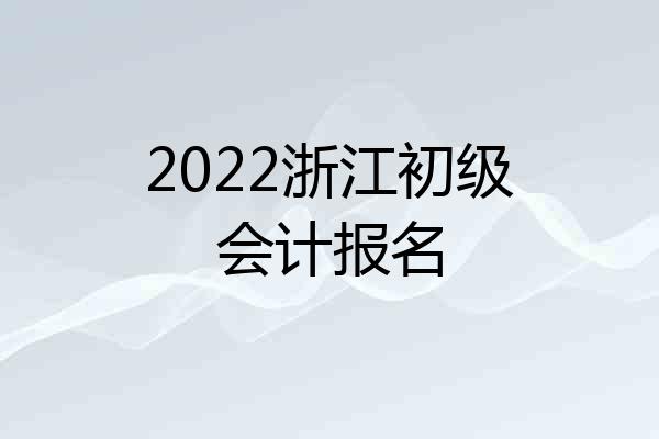 2022浙江初级会计报名