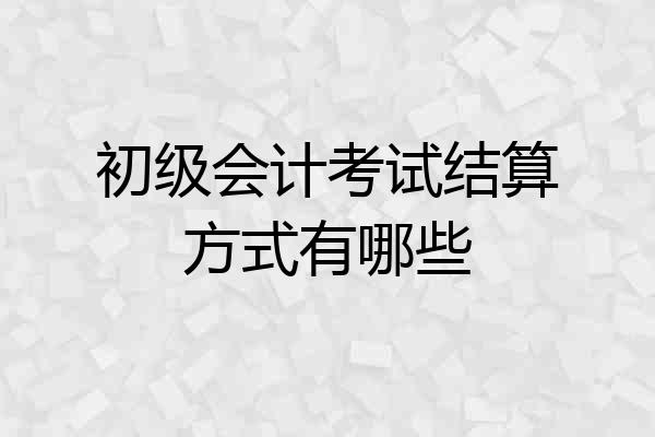 初级会计考试结算方式有哪些