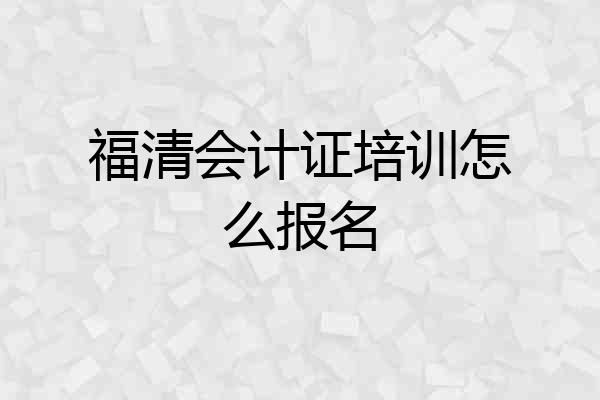 福清会计证培训怎么报名