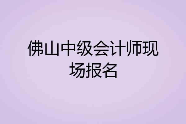佛山中级会计师现场报名