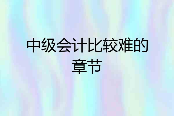 中级会计比较难的章节