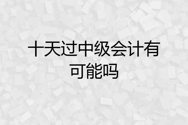 十天过中级会计有可能吗
