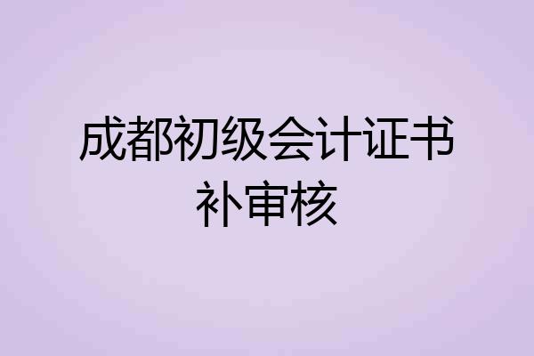 成都初级会计证书补审核