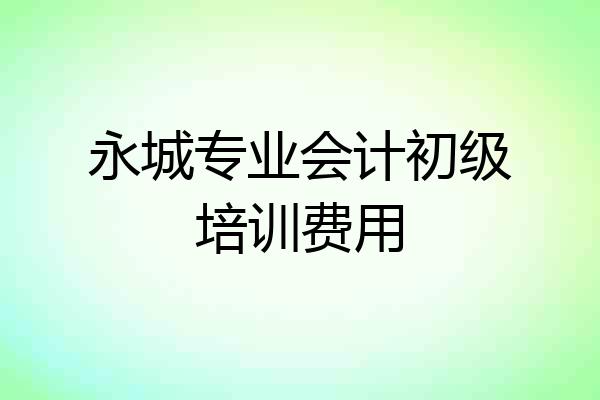 永城专业会计初级培训费用