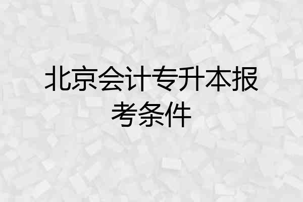 北京会计专升本报考条件