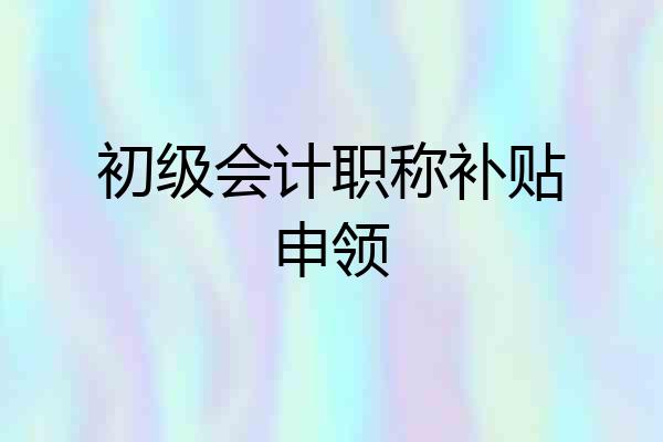 初级会计职称补贴申领
