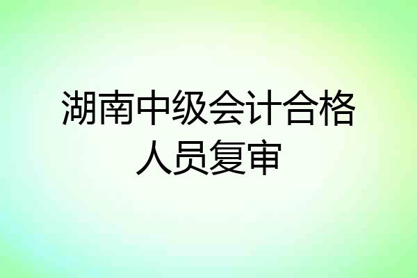 湖南中级会计合格人员复审