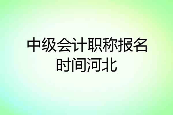 中级会计职称报名时间河北