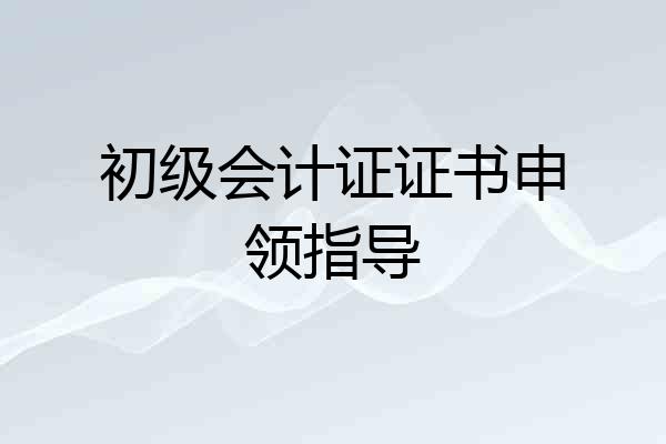 初级会计证证书申领指导