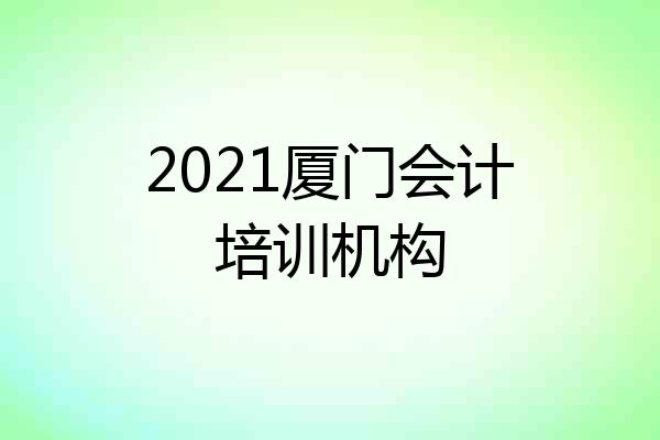2021厦门会计培训机构